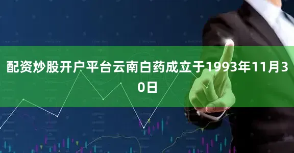 配资炒股开户平台云南白药成立于1993年11月30日