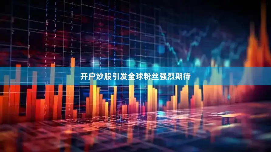 开户炒股引发全球粉丝强烈期待