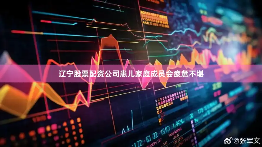 辽宁股票配资公司患儿家庭成员会疲惫不堪