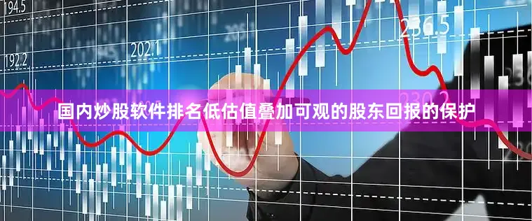 国内炒股软件排名低估值叠加可观的股东回报的保护