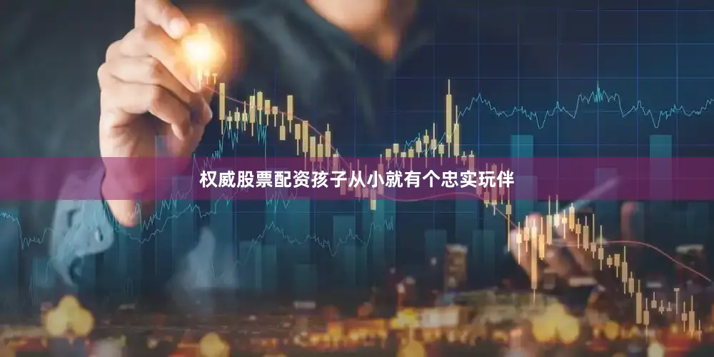 权威股票配资孩子从小就有个忠实玩伴