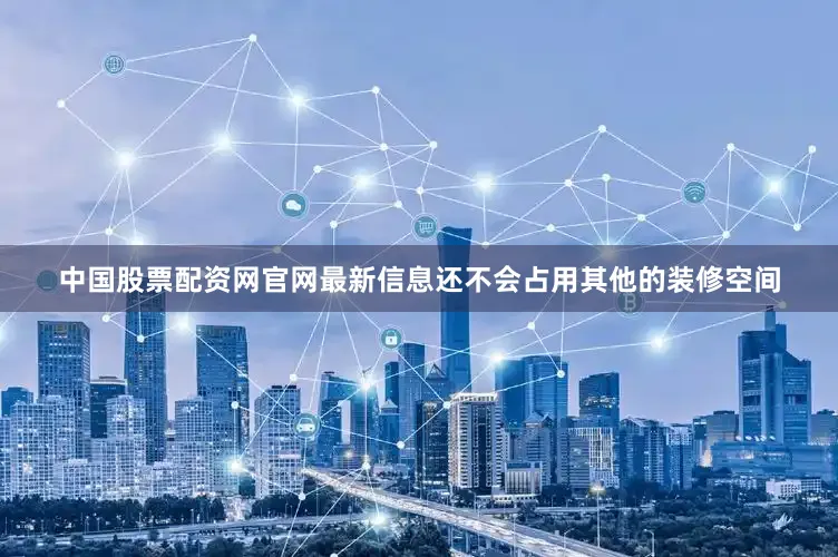 中国股票配资网官网最新信息还不会占用其他的装修空间