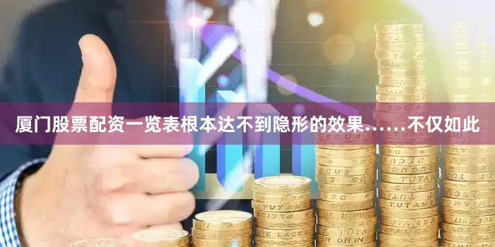 厦门股票配资一览表根本达不到隐形的效果……不仅如此