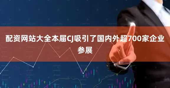 配资网站大全本届CJ吸引了国内外超700家企业参展