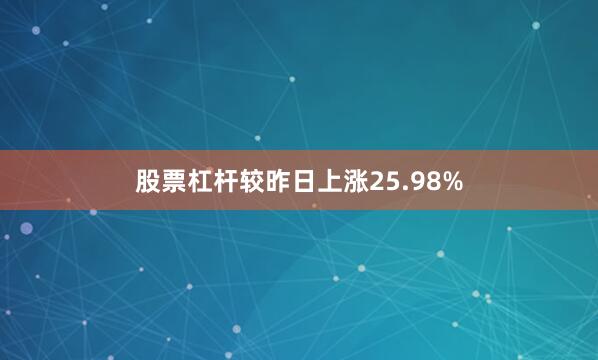 股票杠杆较昨日上涨25.98%