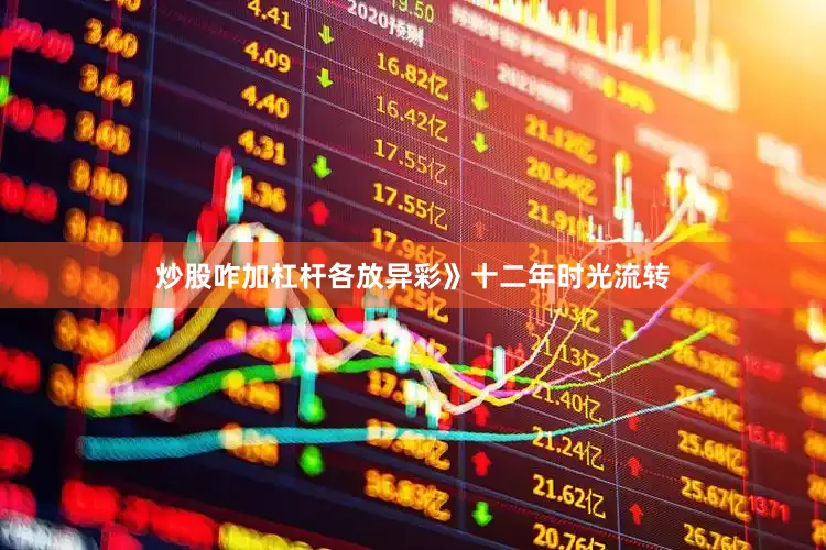 炒股咋加杠杆各放异彩》十二年时光流转