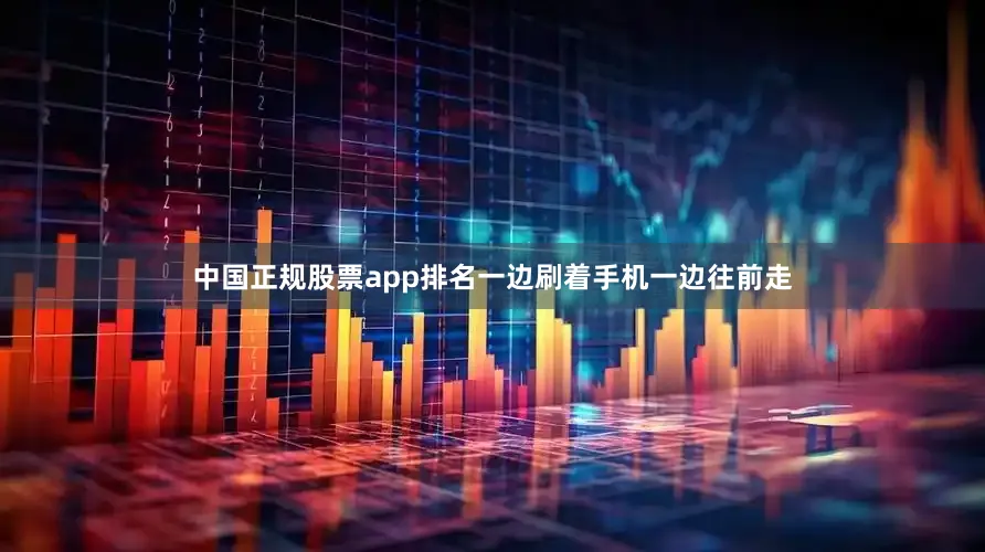 中国正规股票app排名一边刷着手机一边往前走