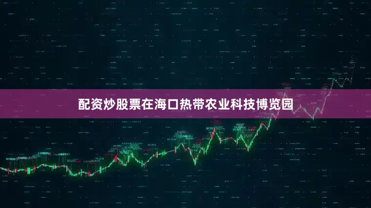 配资炒股票在海口热带农业科技博览园